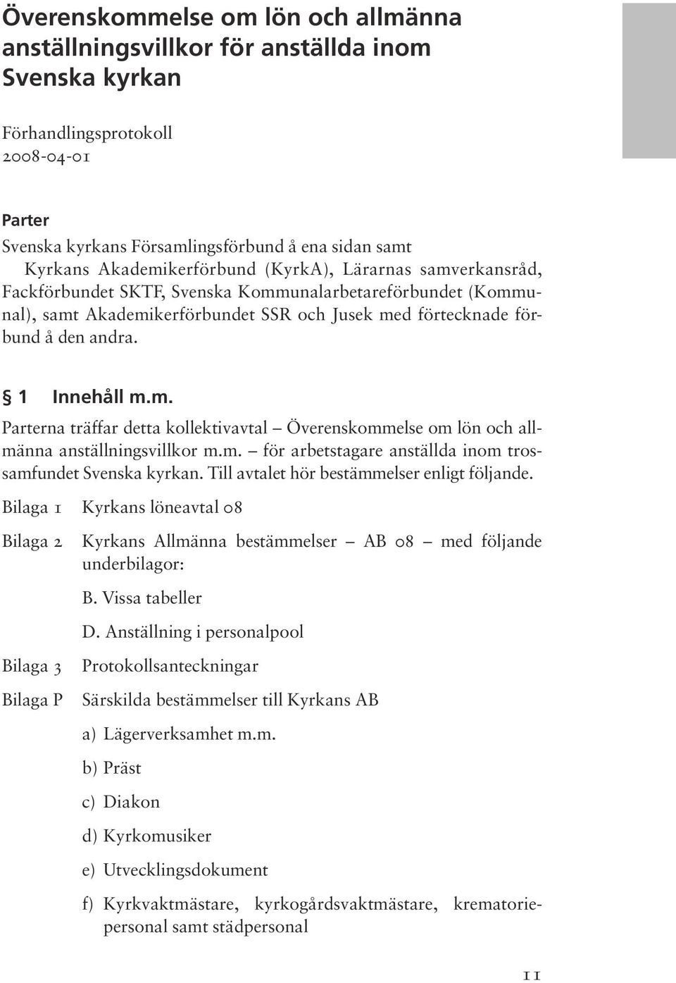 1 Innehåll m.m. Parterna träffar detta kollektivavtal Överenskommelse om lön och allmänna anställningsvillkor m.m. för arbetstagare anställda inom trossamfundet Svenska kyrkan.