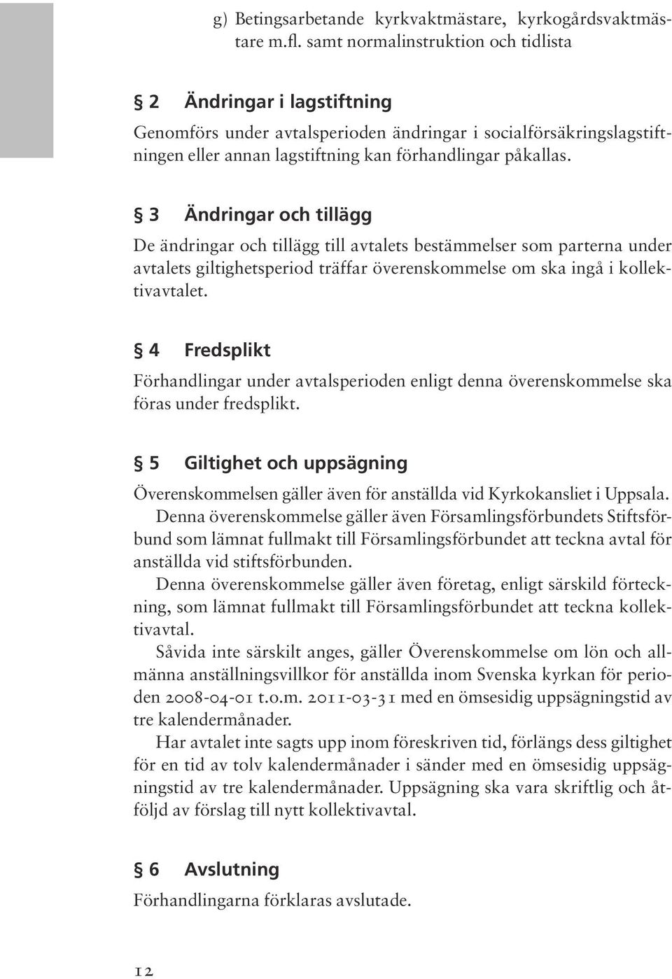 3 Ändringar och tillägg De ändringar och tillägg till avtalets bestämmelser som parterna under avtalets giltighetsperiod träffar överenskommelse om ska ingå i kollektivavtalet.