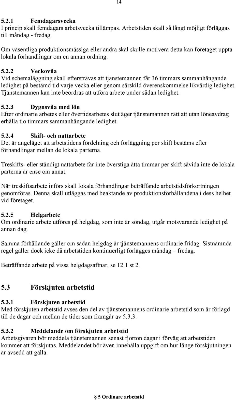 2 Veckovila Vid schemaläggning skall eftersträvas att tjänstemannen får 36 timmars sammanhängande ledighet på bestämd tid varje vecka eller genom särskild överenskommelse likvärdig ledighet.