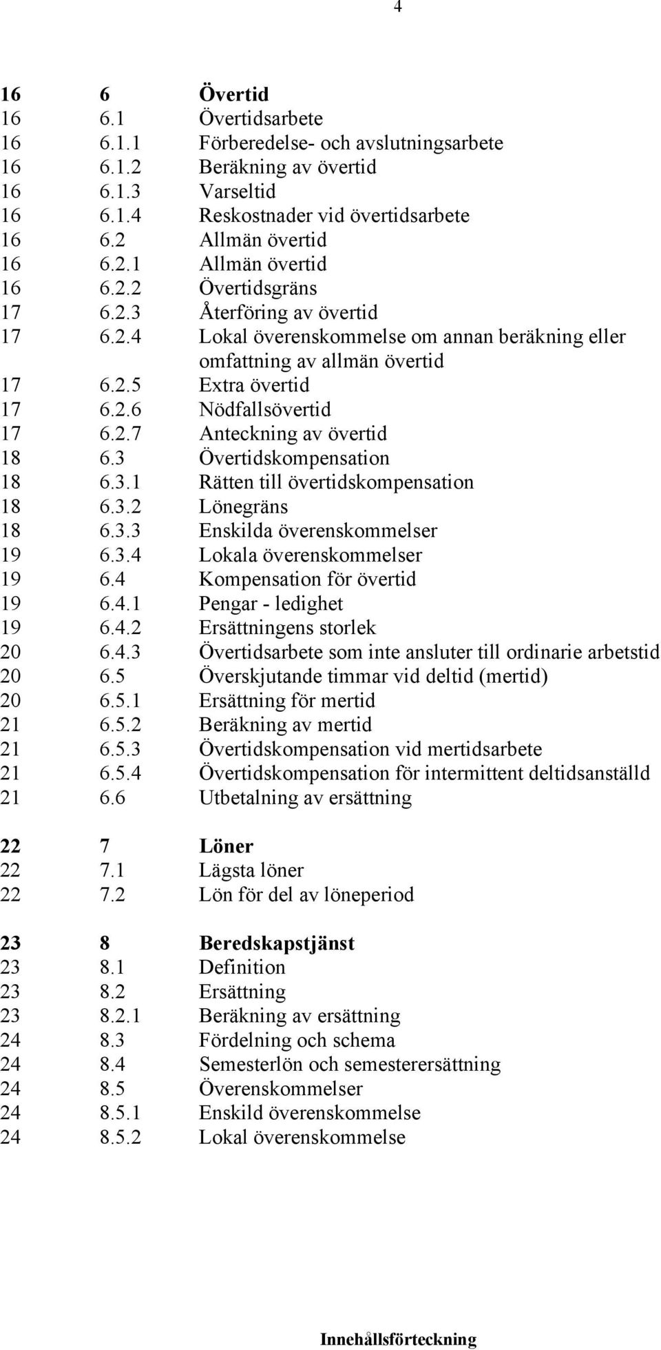 2.7 Anteckning av övertid 18 6.3 Övertidskompensation 18 6.3.1 Rätten till övertidskompensation 18 6.3.2 Lönegräns 18 6.3.3 Enskilda överenskommelser 19 6.3.4 Lokala överenskommelser 19 6.