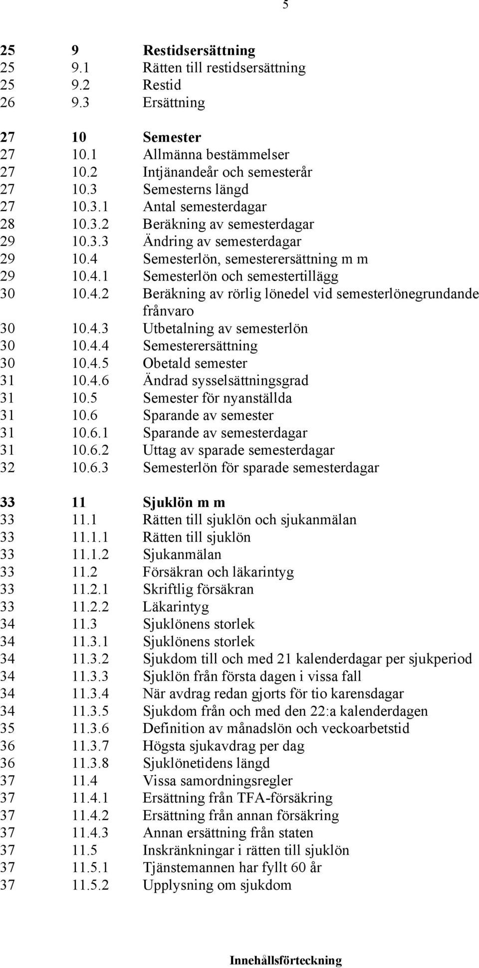 4.2 Beräkning av rörlig lönedel vid semesterlönegrundande frånvaro 30 10.4.3 Utbetalning av semesterlön 30 10.4.4 Semesterersättning 30 10.4.5 Obetald semester 31 10.4.6 Ändrad sysselsättningsgrad 31 10.