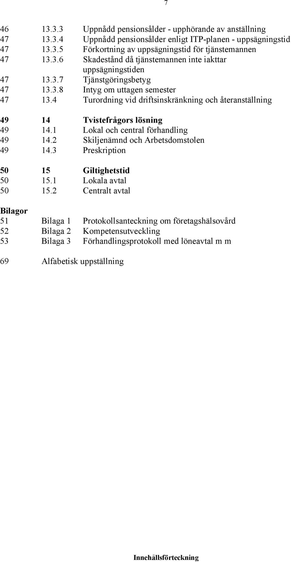 4 Turordning vid driftsinskränkning och återanställning 49 14 Tvistefrågors lösning 49 14.1 Lokal och central förhandling 49 14.2 Skiljenämnd och Arbetsdomstolen 49 14.