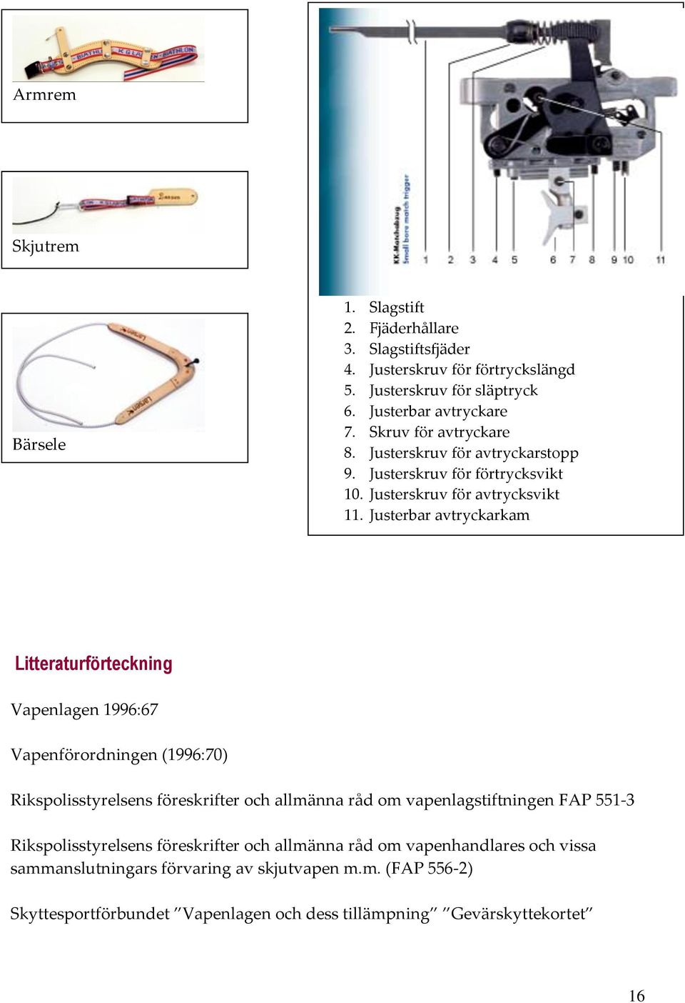 Justerbar avtryckarkam Litteraturförteckning Vapenlagen 1996:67 Vapenförordningen (1996:70) Rikspolisstyrelsens föreskrifter och allmänna råd om vapenlagstiftningen FAP