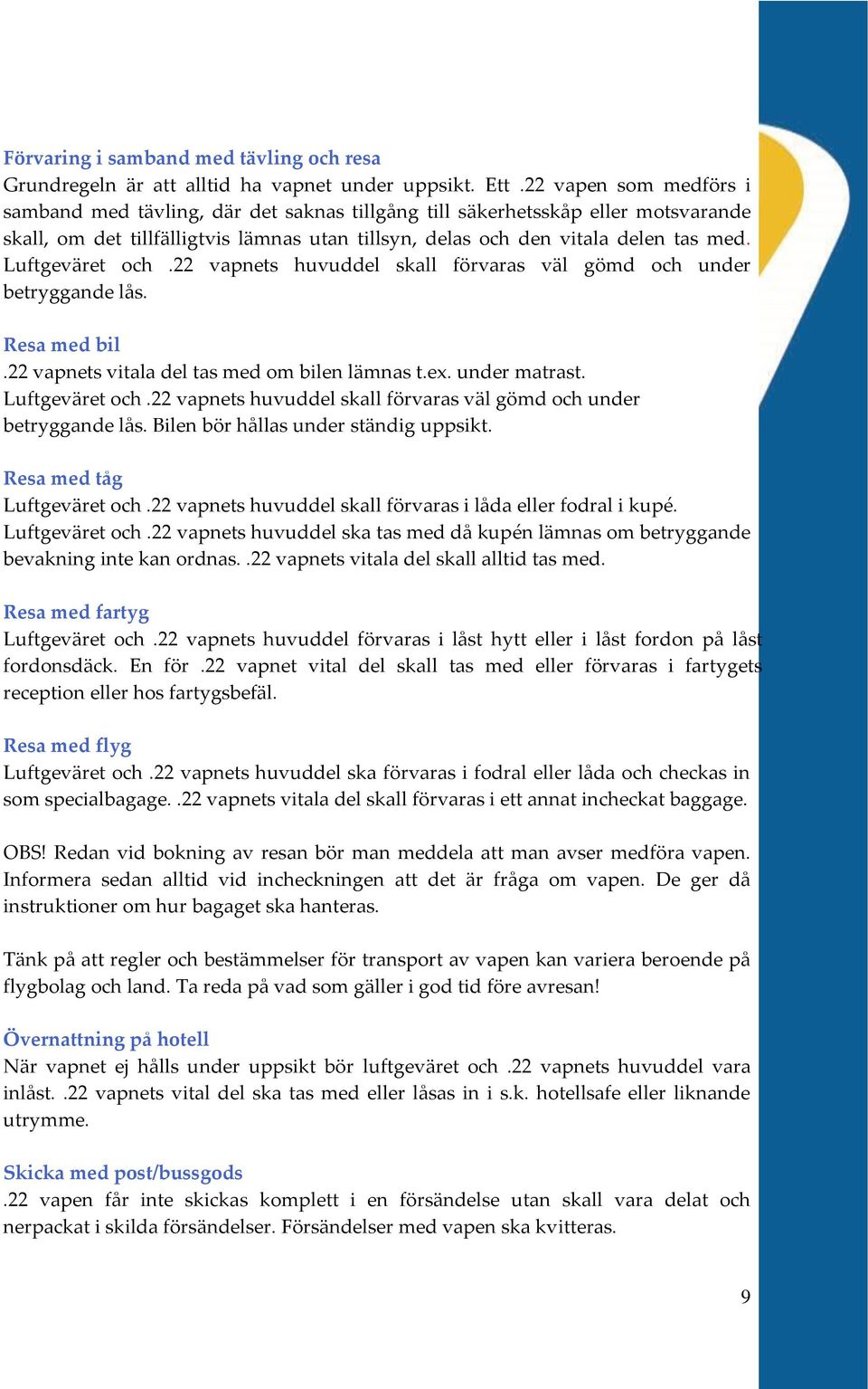 Luftgeväret och.22 vapnets huvuddel skall förvaras väl gömd och under betryggande lås. Resa med bil.22 vapnets vitala del tas med om bilen lämnas t.ex. under matrast. Luftgeväret och.