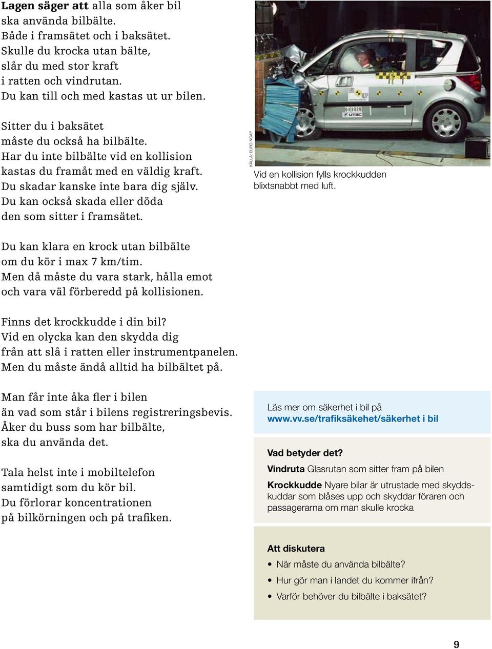 Du skadar kanske inte bara dig själv. Du kan också skada eller döda den som sitter i framsätet. källa: euro ncap Vid en kollision fylls krockkudden blixtsnabbt med luft.