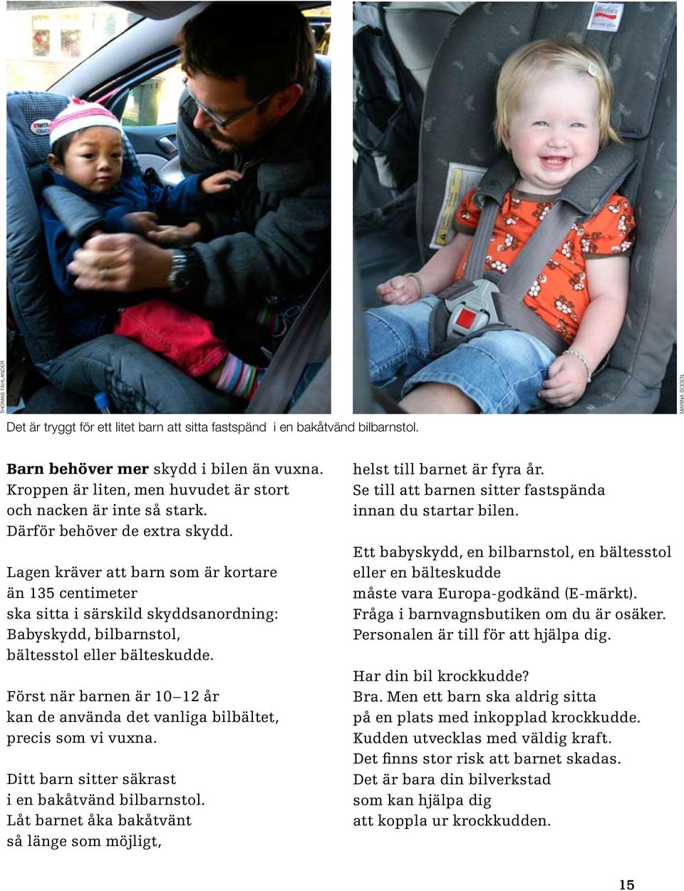 Lagen kräver att barn som är kortare än 135 centimeter ska sitta i särskild skyddsanordning: Babyskydd, bilbarnstol, bältesstol eller bälteskudde.