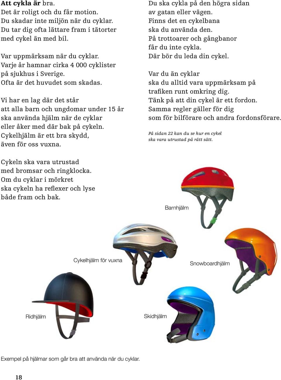 Vi har en lag där det står att alla barn och ungdomar under 15 år ska använda hjälm när de cyklar eller åker med där bak på cykeln. Cykelhjälm är ett bra skydd, även för oss vuxna.