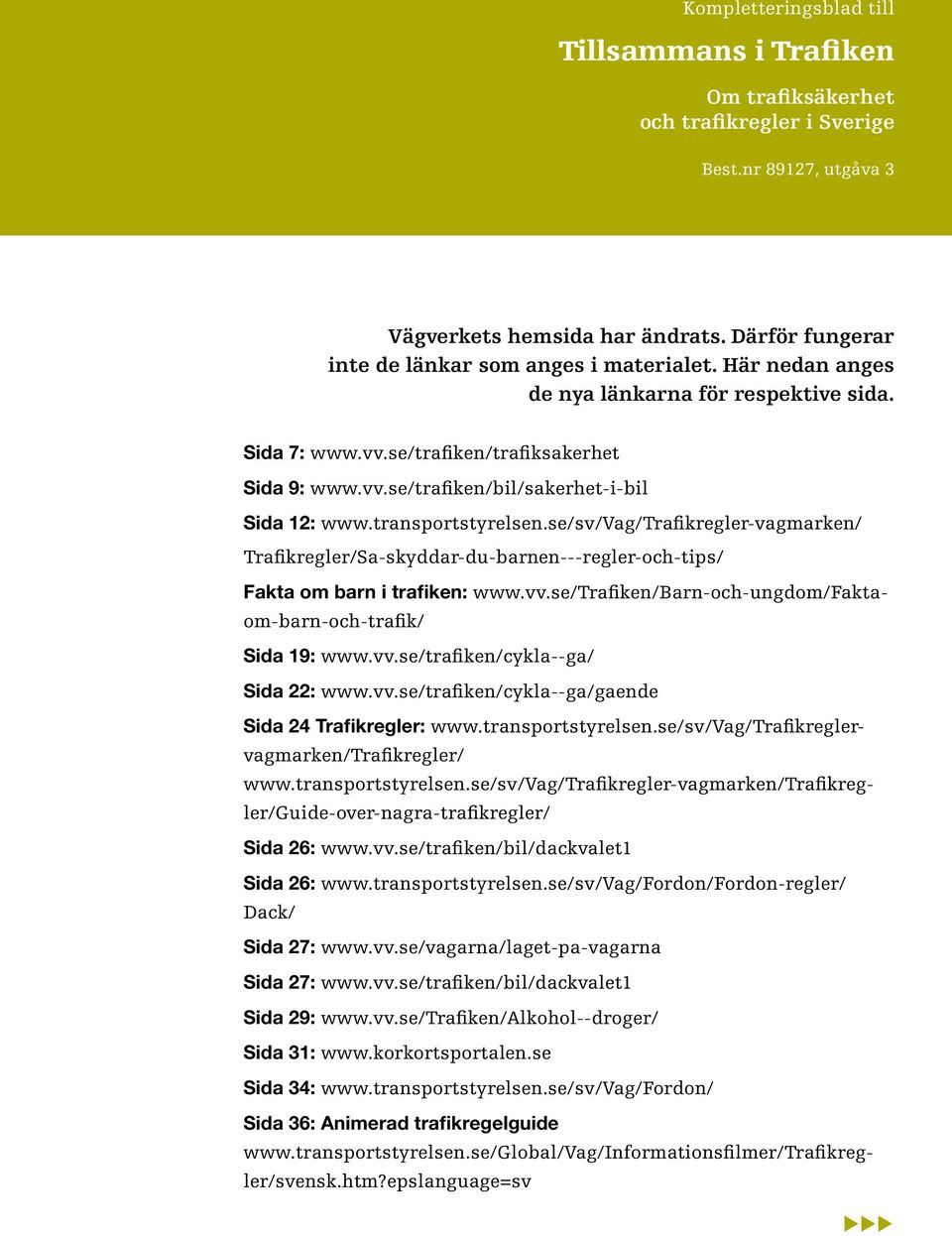 transportstyrelsen.se/sv/vag/trafikregler-vagmarken/ Trafikregler/Sa-skyddar-du-barnen---regler-och-tips/ Fakta om barn i trafiken: www.vv.