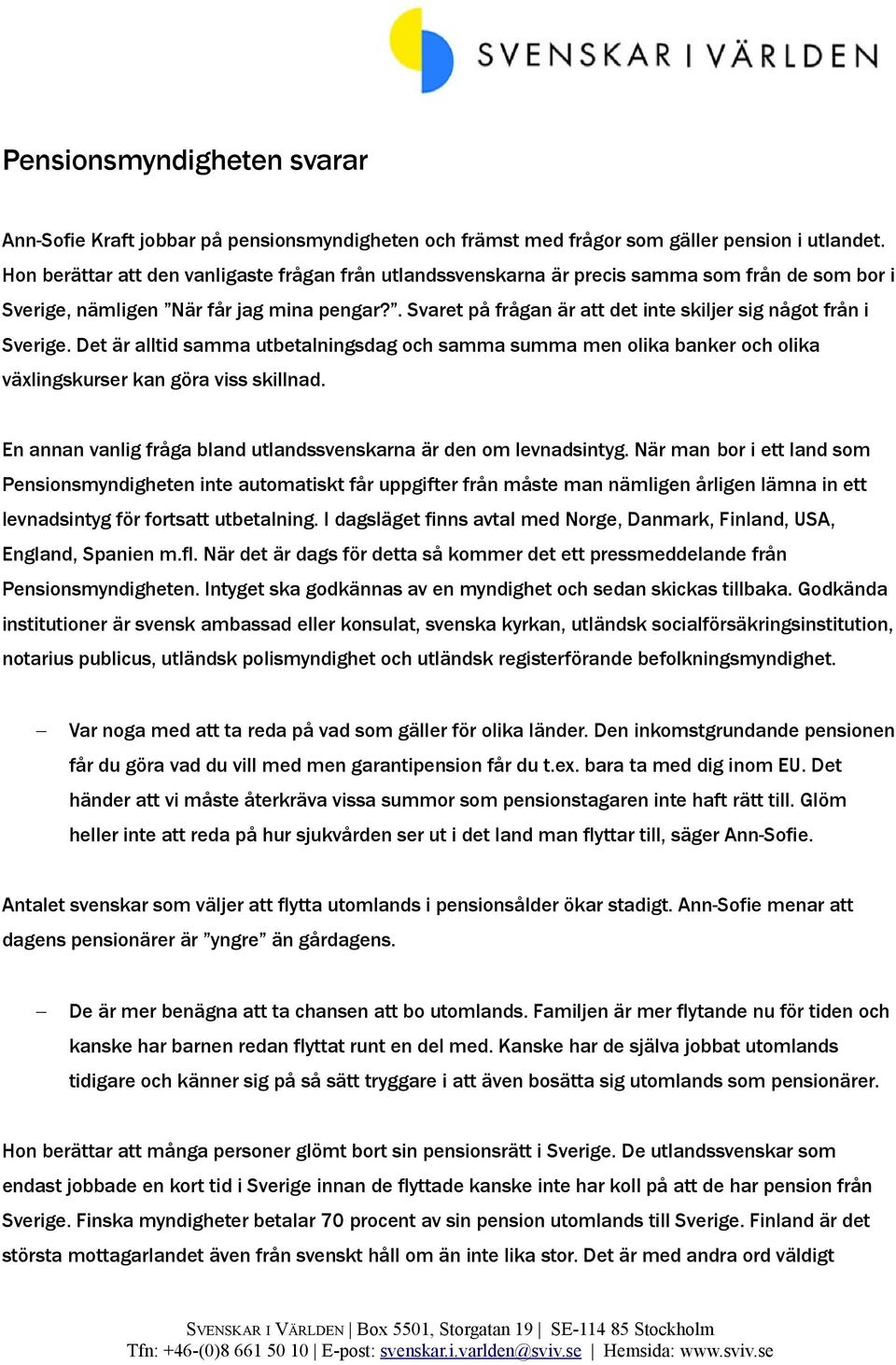 . Svaret på frågan är att det inte skiljer sig något från i Sverige. Det är alltid samma utbetalningsdag och samma summa men olika banker och olika växlingskurser kan göra viss skillnad.