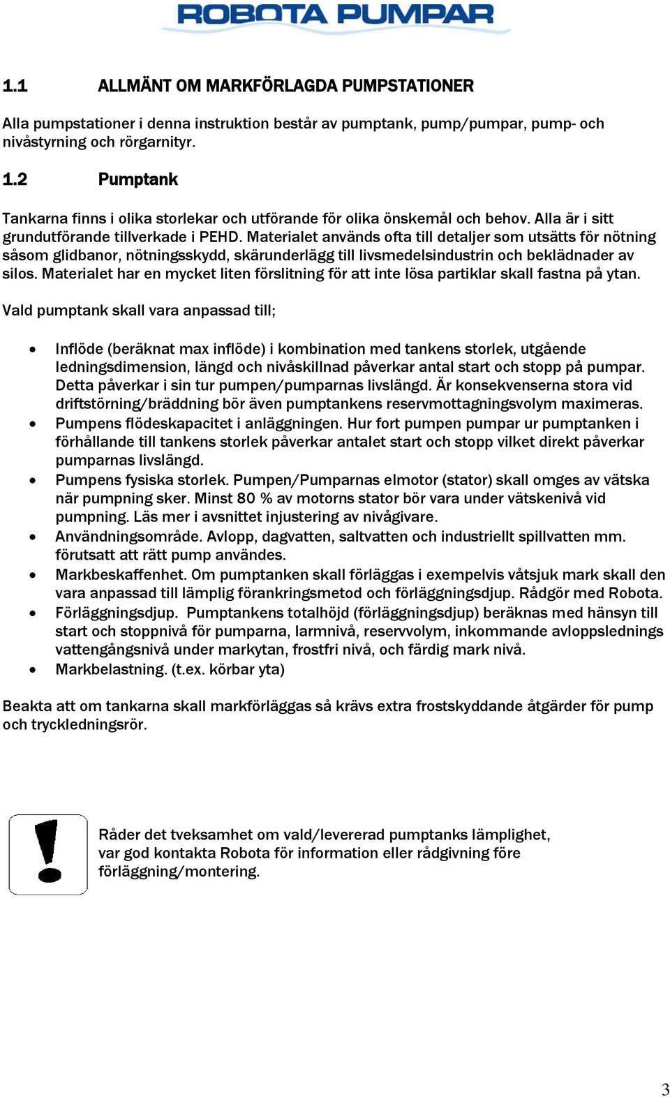 Materialet används ofta till detaljer som utsätts för nötning såsom glidbanor, nötningsskydd, skärunderlägg till livsmedelsindustrin och beklädnader av silos.