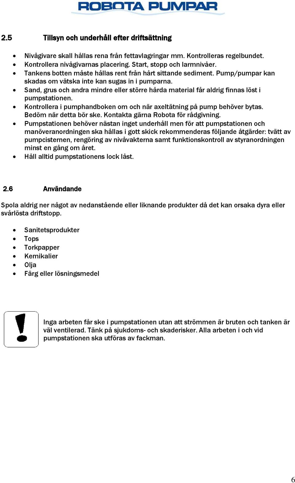 Sand, grus och andra mindre eller större hårda material får aldrig finnas löst i pumpstationen. Kontrollera i pumphandboken om och när axeltätning på pump behöver bytas. Bedöm när detta bör ske.