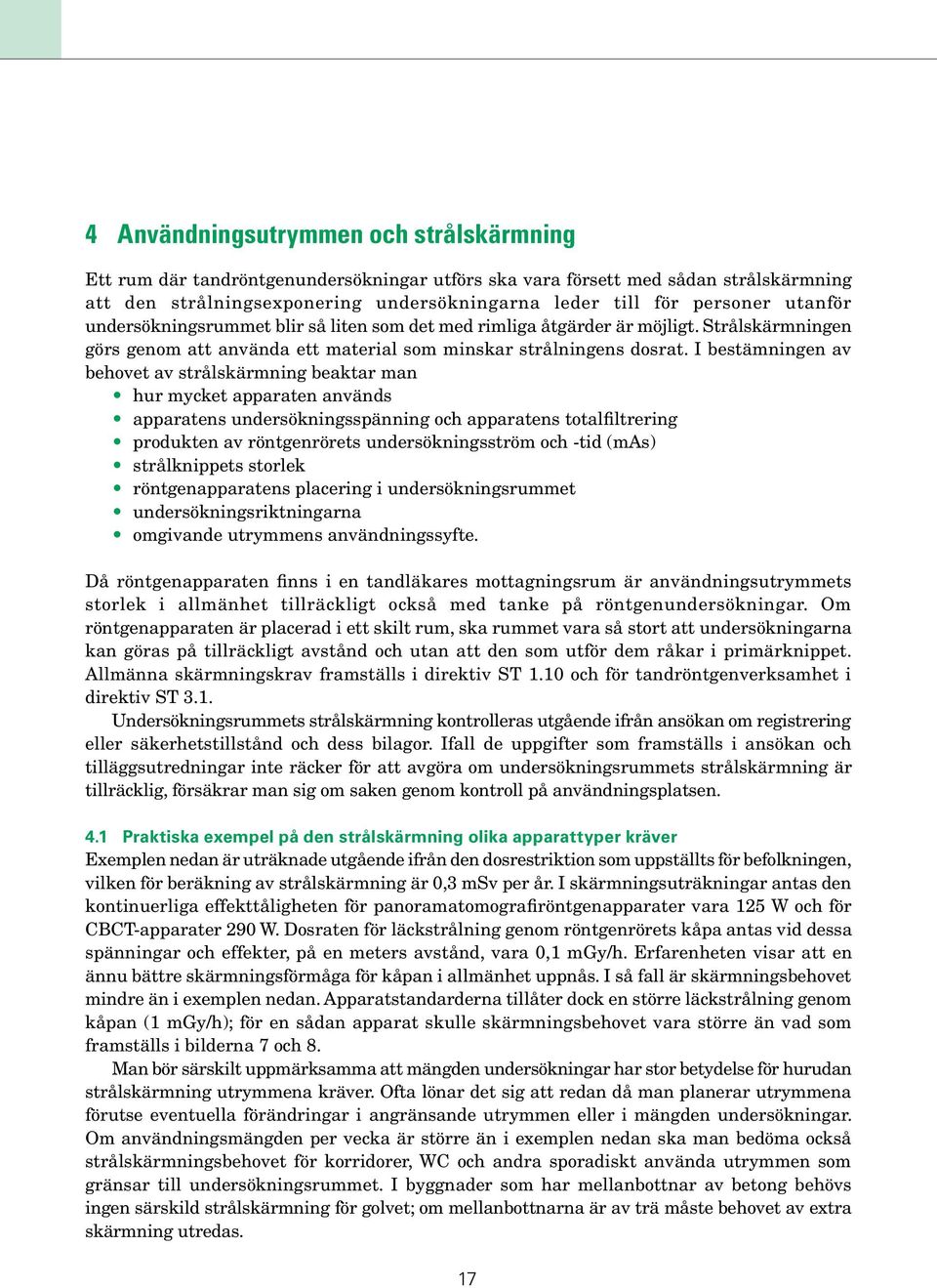 I bestämningen av behovet av strålskärmning beaktar man hur mycket apparaten används apparatens undersökningsspänning och apparatens totalfiltrering produkten av röntgenrörets undersökningsström och