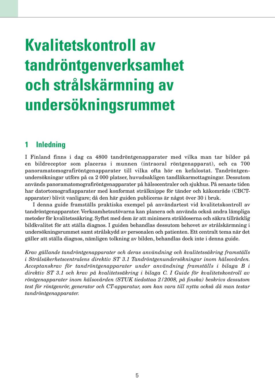 Tandröntgenundersökningar utförs på ca 2 000 platser, huvudsakligen tandläkarmottag ningar. Dessutom används panoramatomografiröntgenapparater på hälsocentraler och sjukhus.