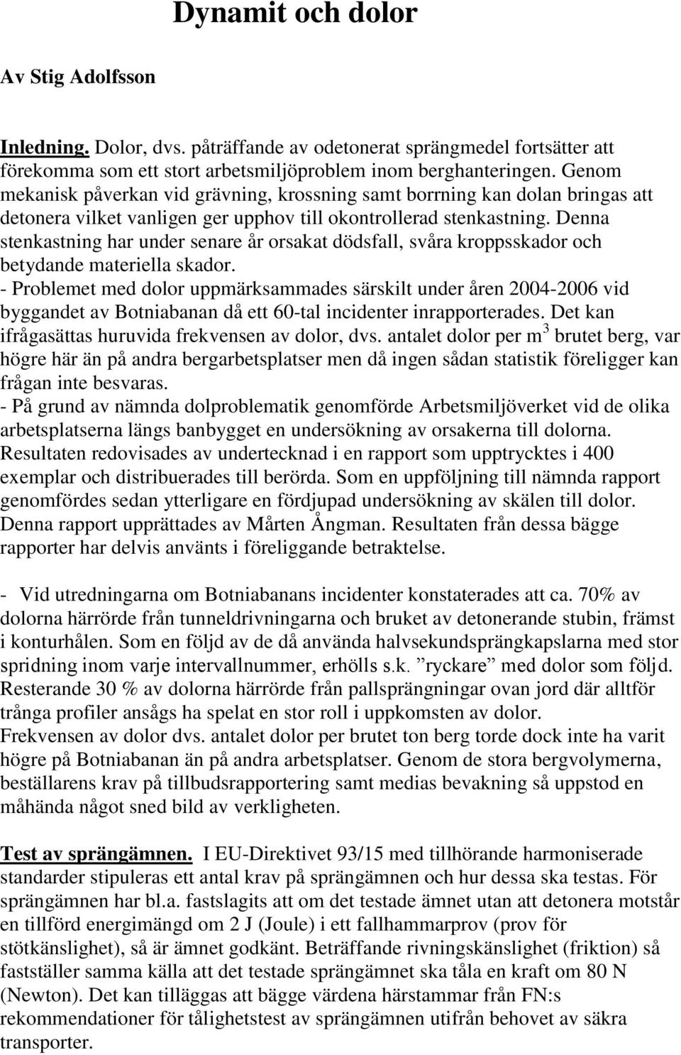 Denna stenkastning har under senare år orsakat dödsfall, svåra kroppsskador och betydande materiella skador.