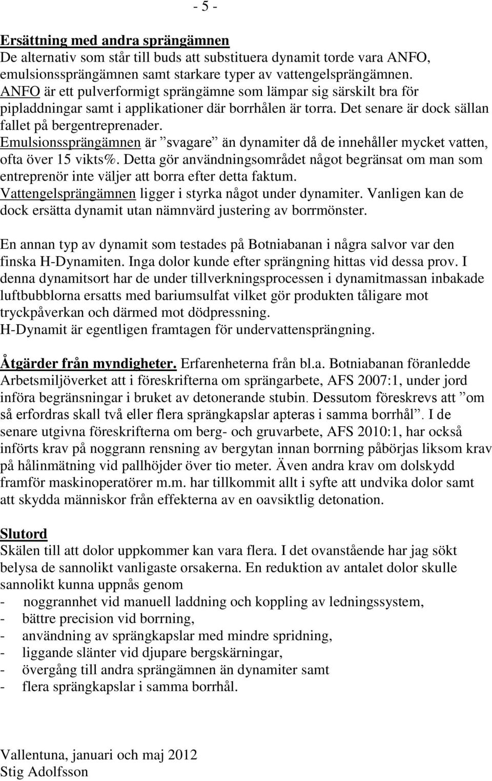Emulsionssprängämnen är svagare än dynamiter då de innehåller mycket vatten, ofta över 15 vikts%.