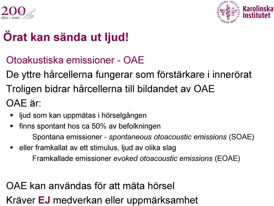 bildandet av OAE OAE är: ljud som kan uppmätas i hörselgången finns spontant hos ca 50% av befolkningen Spontana emissioner