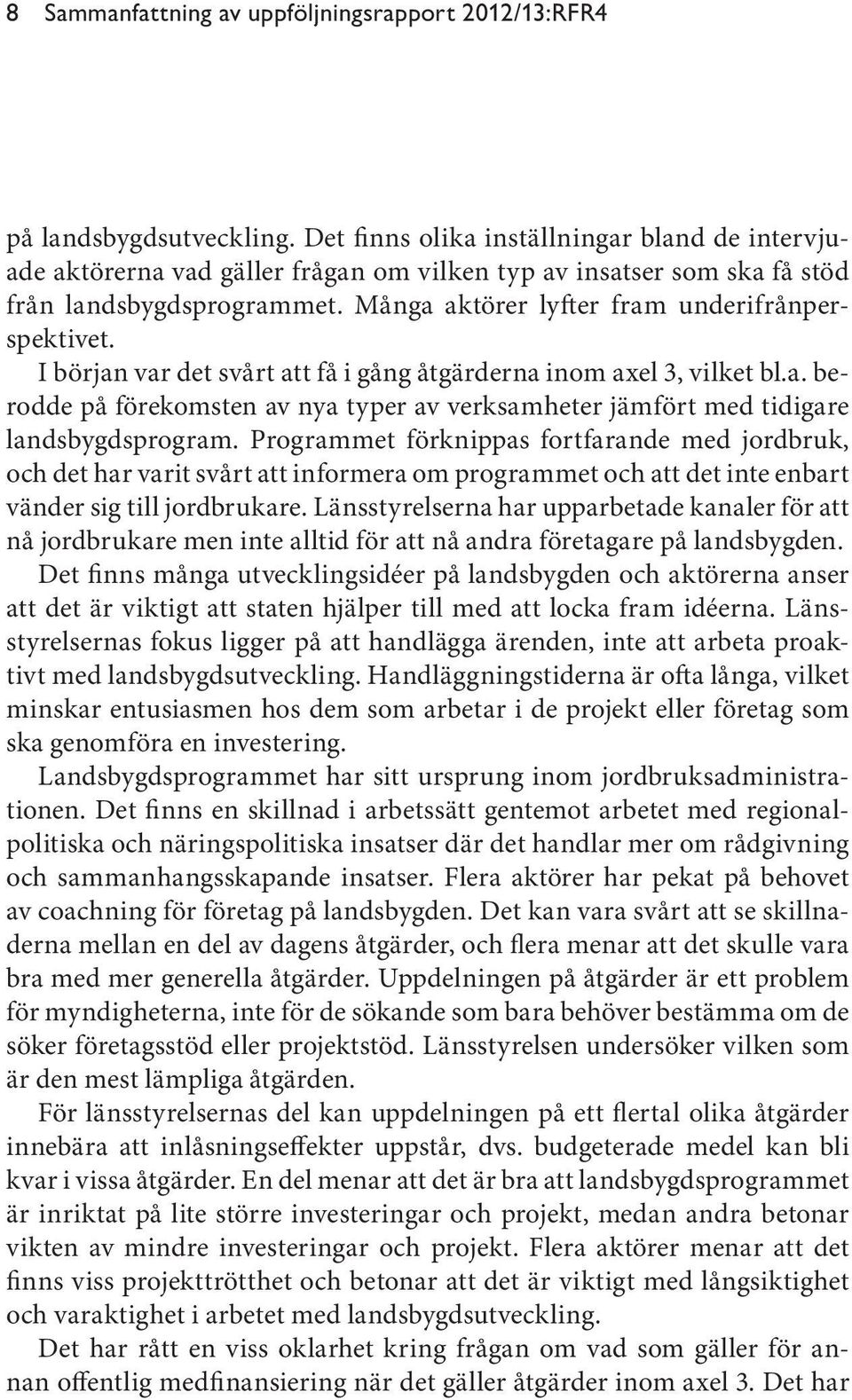 I början var det svårt att få i gång åtgärderna inom axel 3, vilket bl.a. berodde på förekomsten av nya typer av verksamheter jämfört med tidigare landsbygdsprogram.