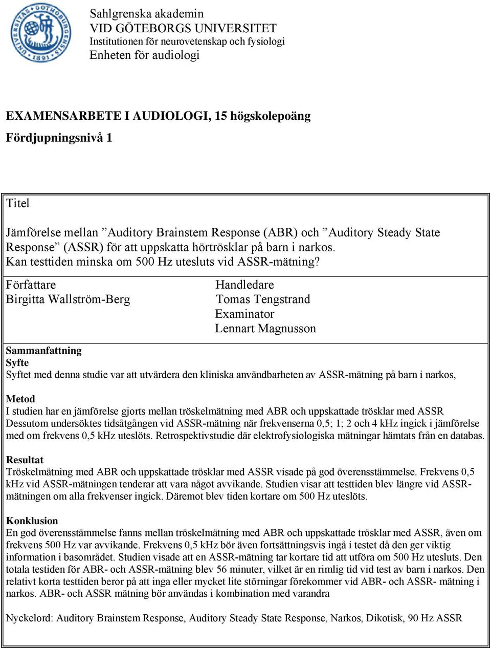 Författare Birgitta Wallström-Berg Handledare Tomas Tengstrand Examinator Lennart Magnusson Sammanfattning Syfte Syftet med denna studie var att utvärdera den kliniska användbarheten av ASSR-mätning