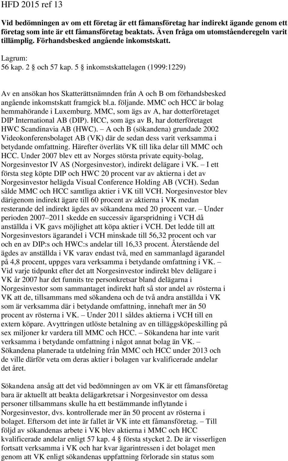 5 inkomstskattelagen (1999:1229) Av en ansökan hos Skatterättsnämnden från A och B om förhandsbesked angående inkomstskatt framgick bl.a. följande. MMC och HCC är bolag hemmahörande i Luxemburg.