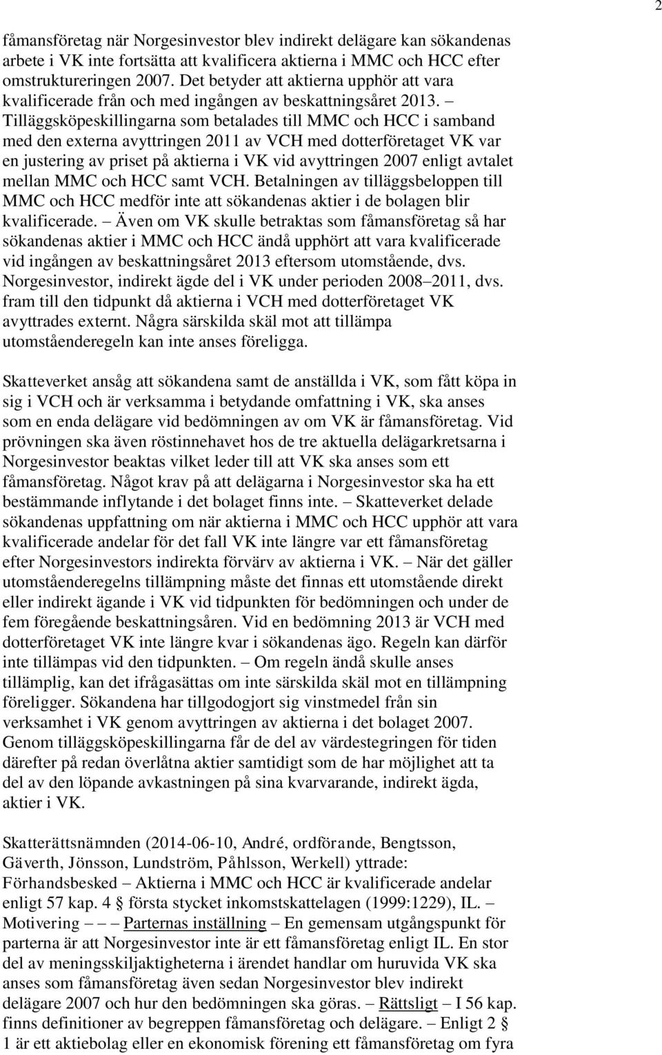 Tilläggsköpeskillingarna som betalades till MMC och HCC i samband med den externa avyttringen 2011 av VCH med dotterföretaget VK var en justering av priset på aktierna i VK vid avyttringen 2007