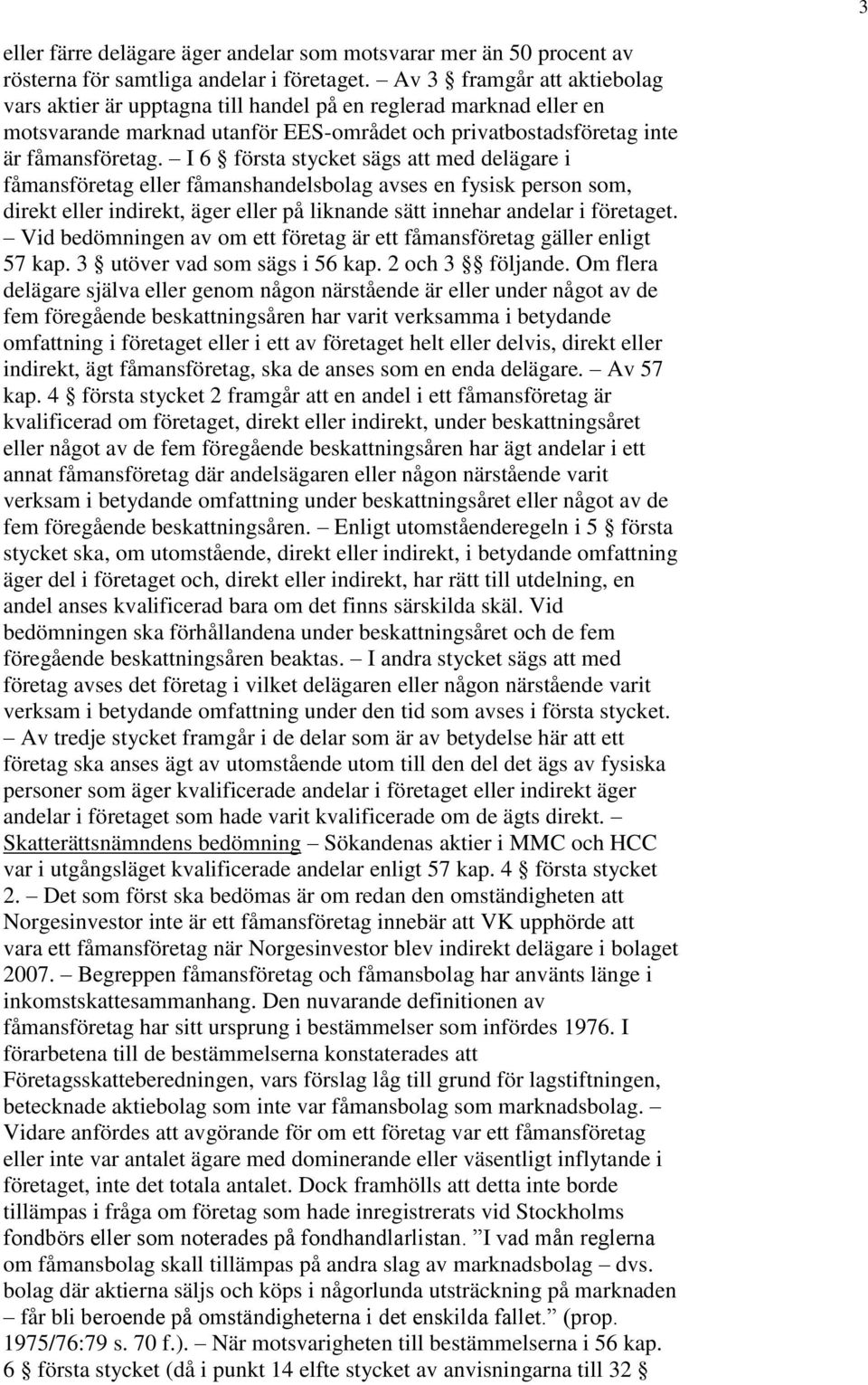 I 6 första stycket sägs att med delägare i fåmansföretag eller fåmanshandelsbolag avses en fysisk person som, direkt eller indirekt, äger eller på liknande sätt innehar andelar i företaget.