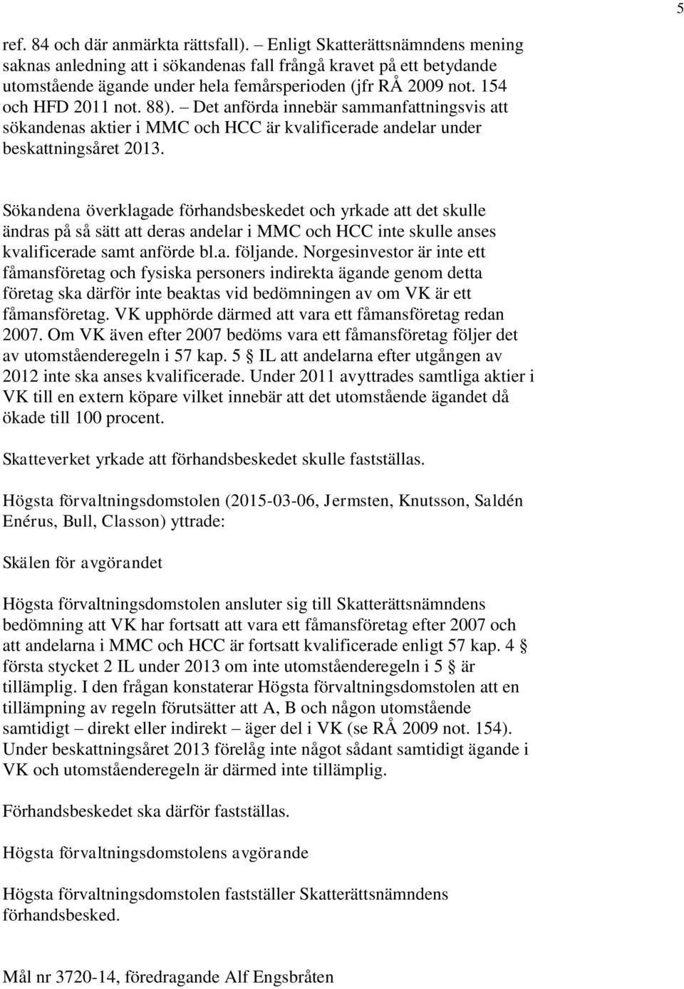 Det anförda innebär sammanfattningsvis att sökandenas aktier i MMC och HCC är kvalificerade andelar under beskattningsåret 2013.