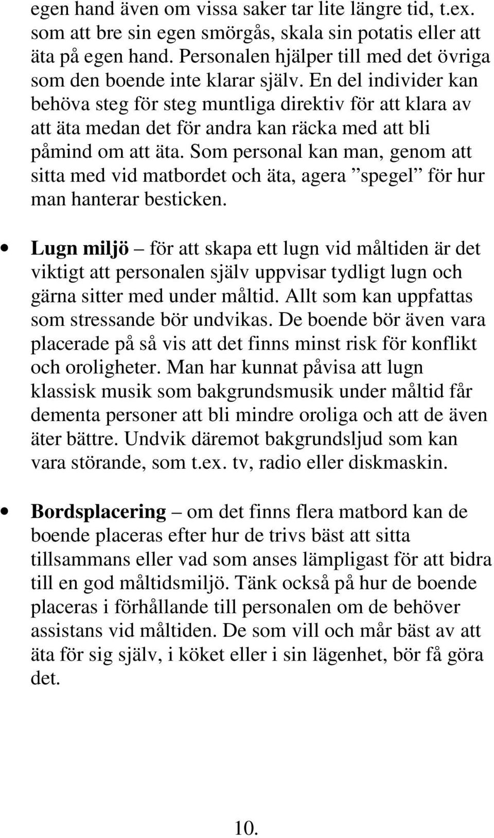 En del individer kan behöva steg för steg muntliga direktiv för att klara av att äta medan det för andra kan räcka med att bli påmind om att äta.