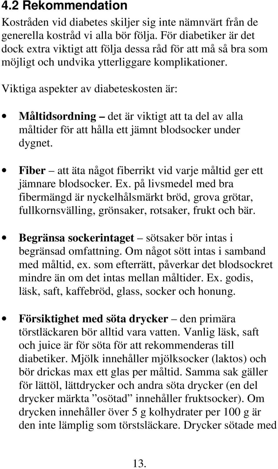 Viktiga aspekter av diabeteskosten är: Måltidsordning det är viktigt att ta del av alla måltider för att hålla ett jämnt blodsocker under dygnet.