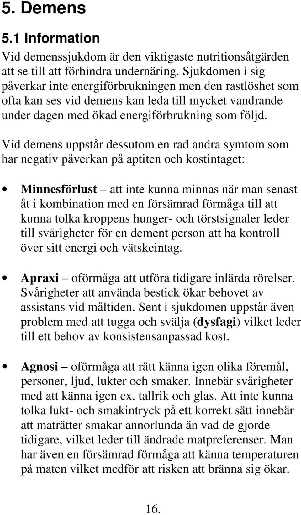 Vid demens uppstår dessutom en rad andra symtom som har negativ påverkan på aptiten och kostintaget: Minnesförlust att inte kunna minnas när man senast åt i kombination med en försämrad förmåga till