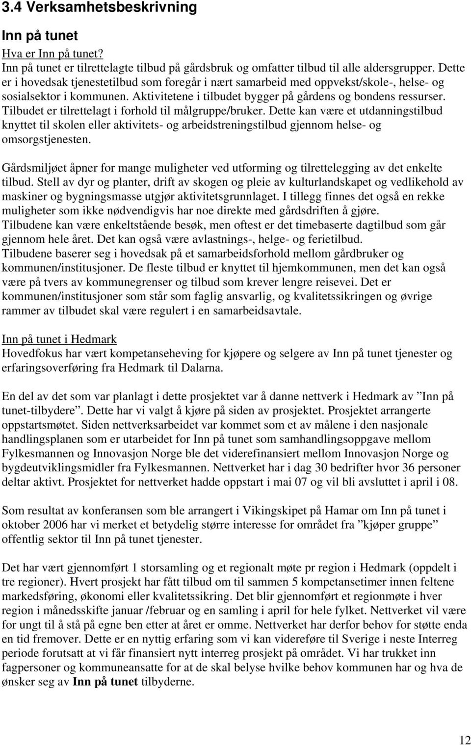 Tilbudet er tilrettelagt i forhold til målgruppe/bruker. Dette kan være et utdanningstilbud knyttet til skolen eller aktivitets- og arbeidstreningstilbud gjennom helse- og omsorgstjenesten.