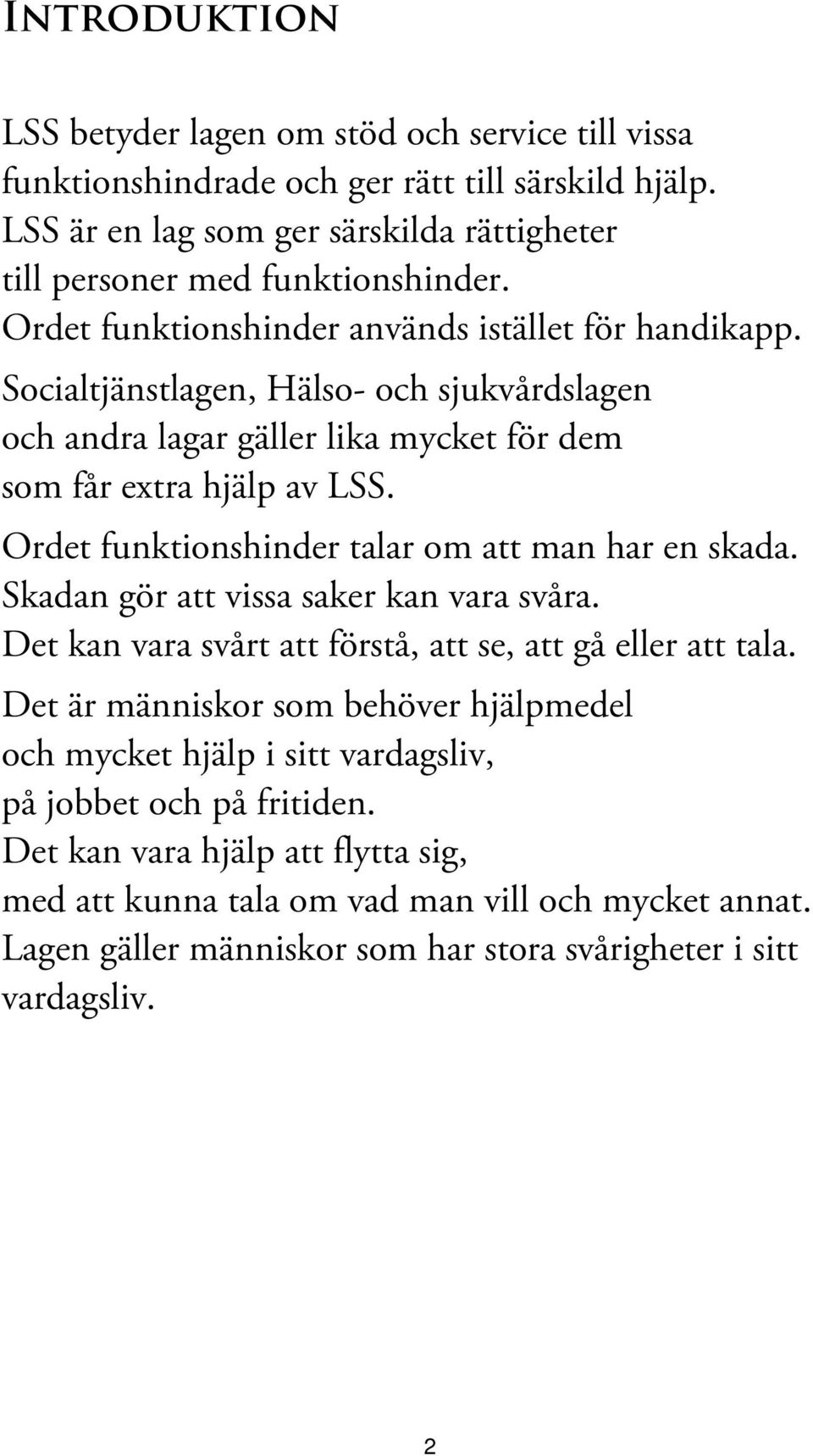 Ordet funktionshinder talar om att man har en skada. Skadan gör att vissa saker kan vara svåra. Det kan vara svårt att förstå, att se, att gå eller att tala.