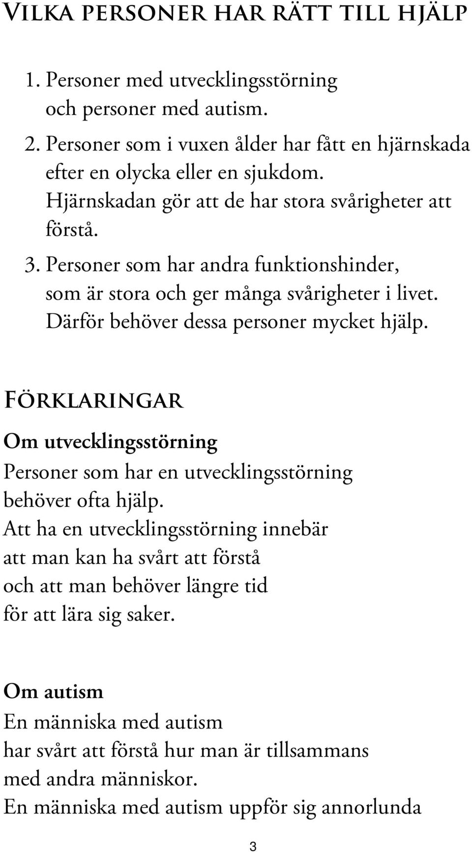 Därför behöver dessa personer mycket hjälp. Förklaringar Om utvecklingsstörning Personer som har en utvecklingsstörning behöver ofta hjälp.