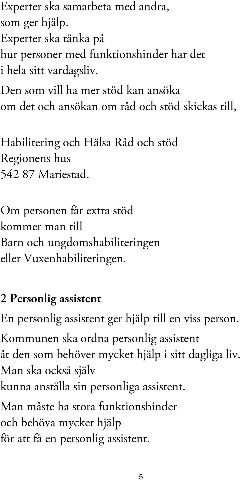 Om personen får extra stöd kommer man till Barn och ungdomshabiliteringen eller Vuxenhabiliteringen. 2 Personlig assistent En personlig assistent ger hjälp till en viss person.