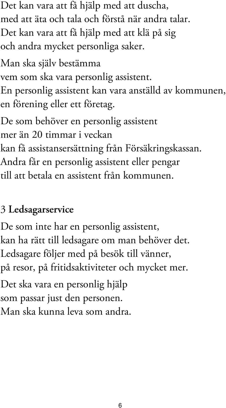 De som behöver en personlig assistent mer än 20 timmar i veckan kan få assistansersättning från Försäkringskassan.