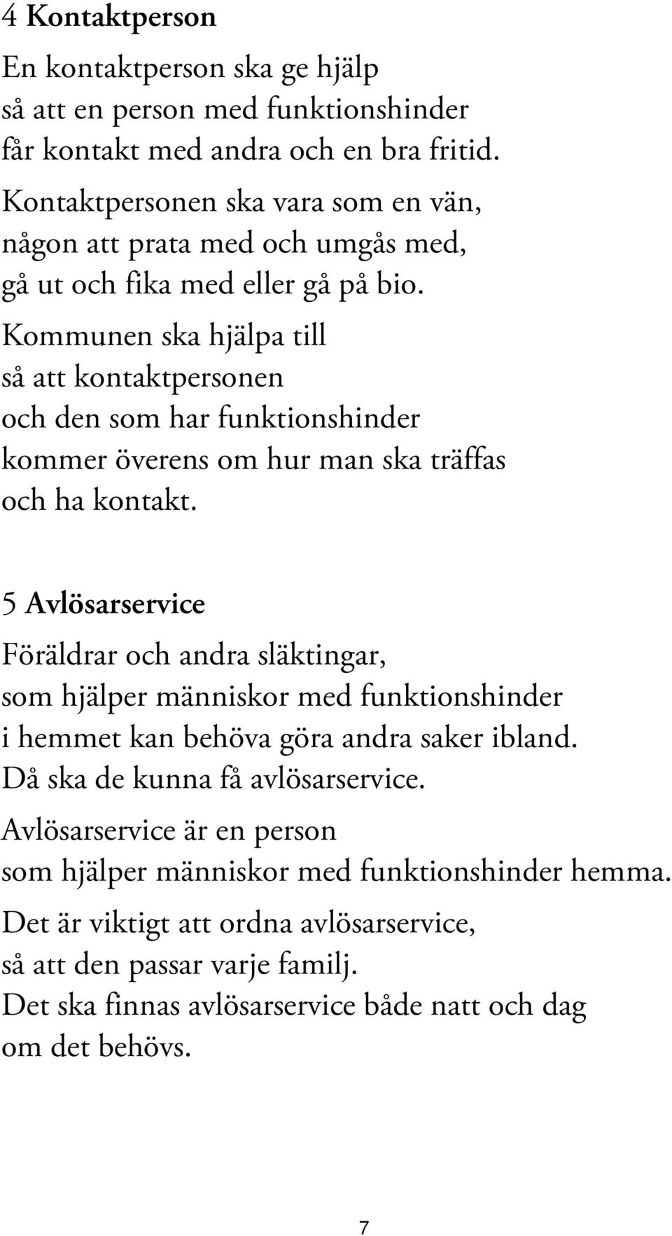 Kommunen ska hjälpa till så att kontaktpersonen och den som har funktionshinder kommer överens om hur man ska träffas och ha kontakt.