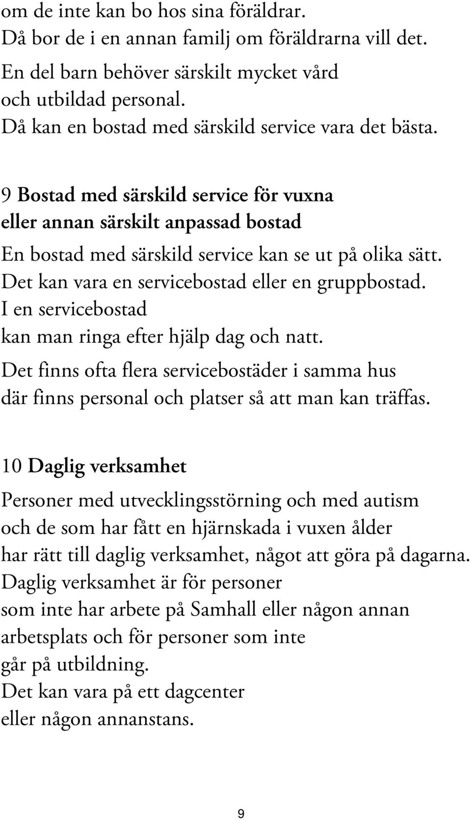 Det kan vara en servicebostad eller en gruppbostad. I en servicebostad kan man ringa efter hjälp dag och natt.