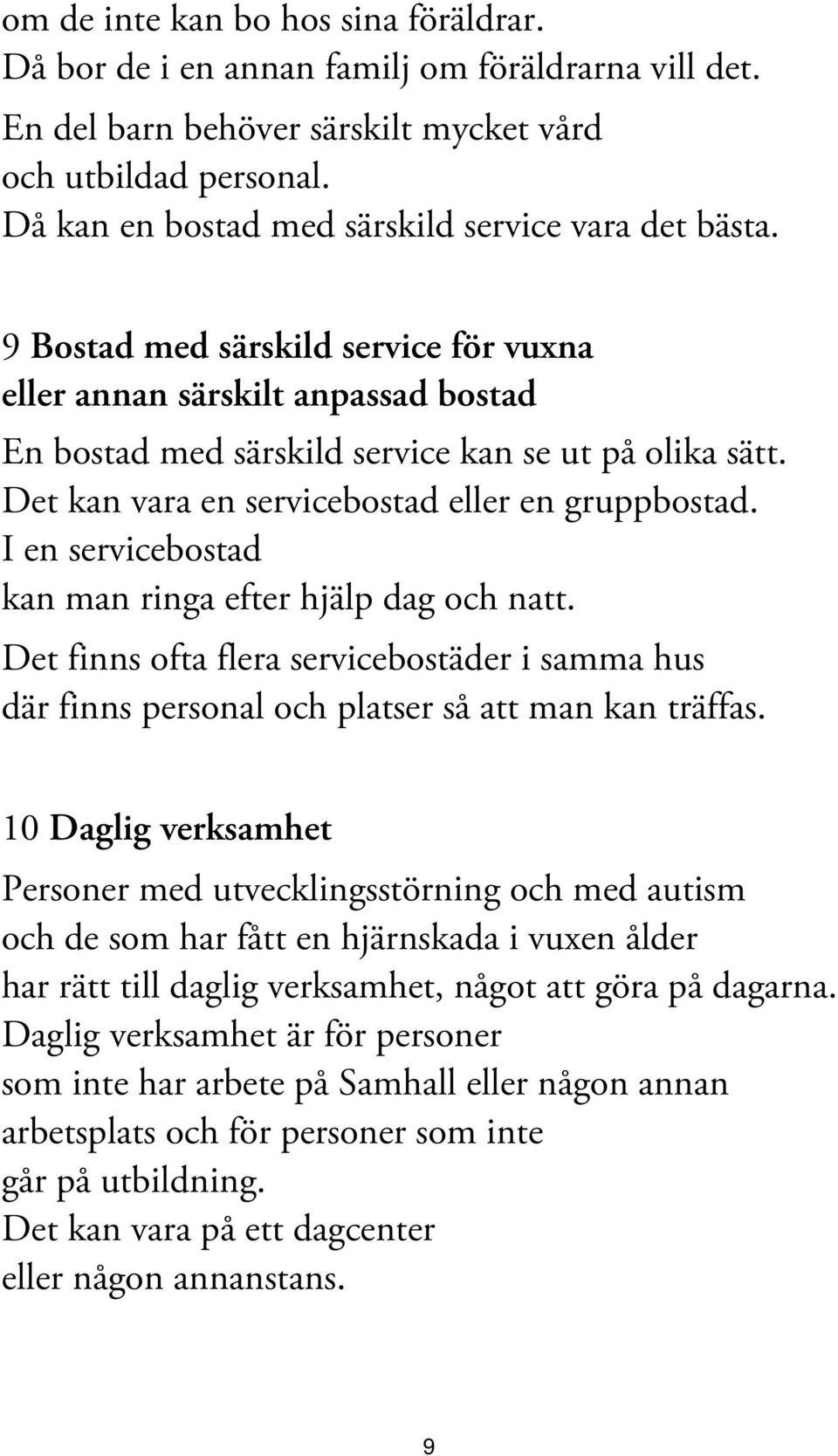 Det kan vara en servicebostad eller en gruppbostad. I en servicebostad kan man ringa efter hjälp dag och natt.