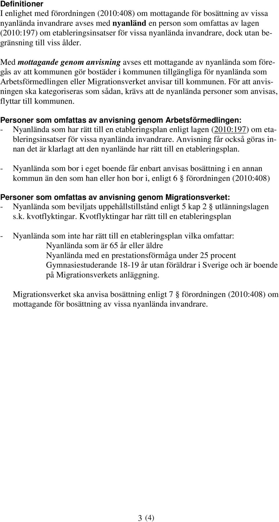 Med mottagande genom anvisning avses ett mottagande av nyanlända som föregås av att kommunen gör bostäder i kommunen tillgängliga för nyanlända som Arbetsförmedlingen eller Migrationsverket anvisar