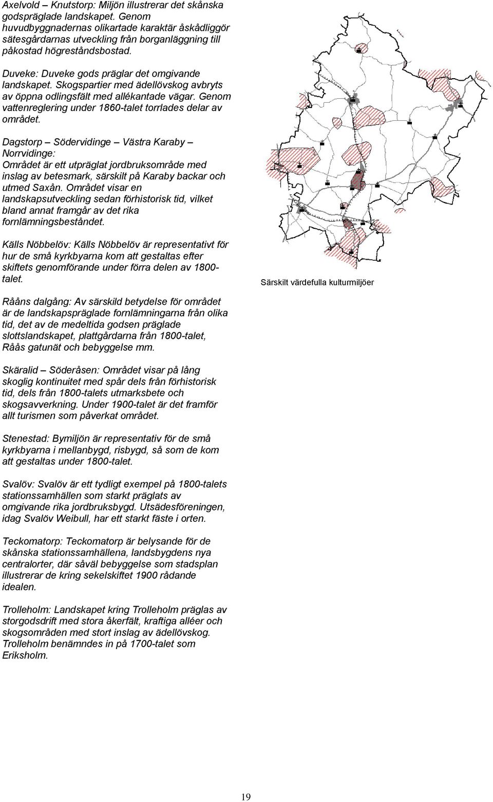 Skogspartier med ädellövskog avbryts av öppna odlingsfält med allékantade vägar. Genom vattenreglering under 1860-talet torrlades delar av området.