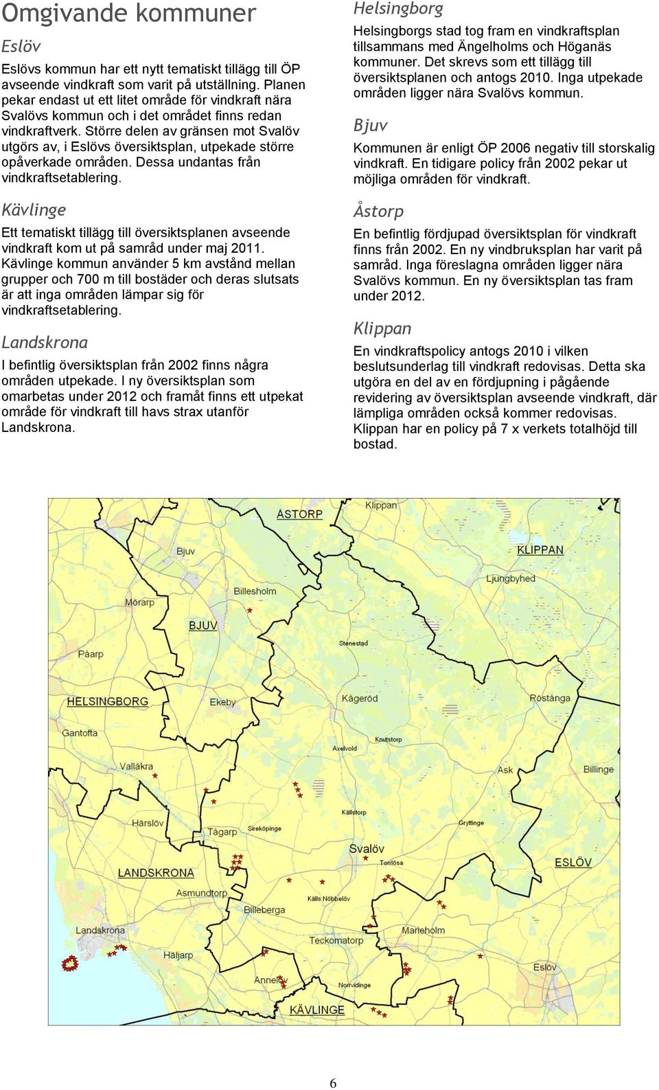 Större delen av gränsen mot Svalöv utgörs av, i Eslövs översiktsplan, utpekade större opåverkade områden. Dessa undantas från vindkraftsetablering.