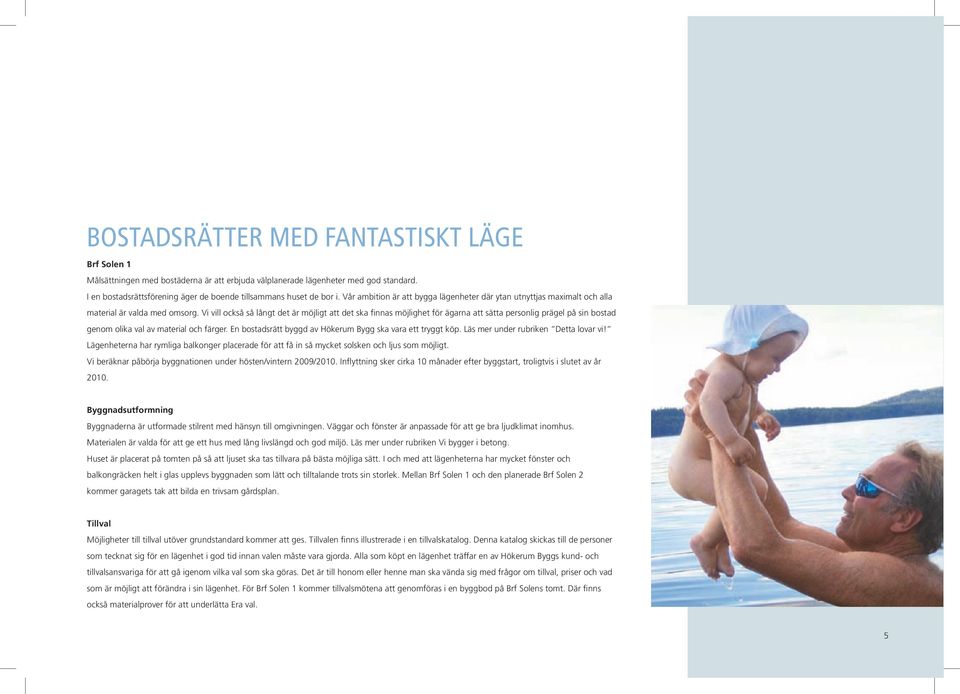 Vi vill också så långt det är möjligt att det ska finnas möjlighet för ägarna att sätta personlig prägel på sin bostad genom olika val av material och färger.