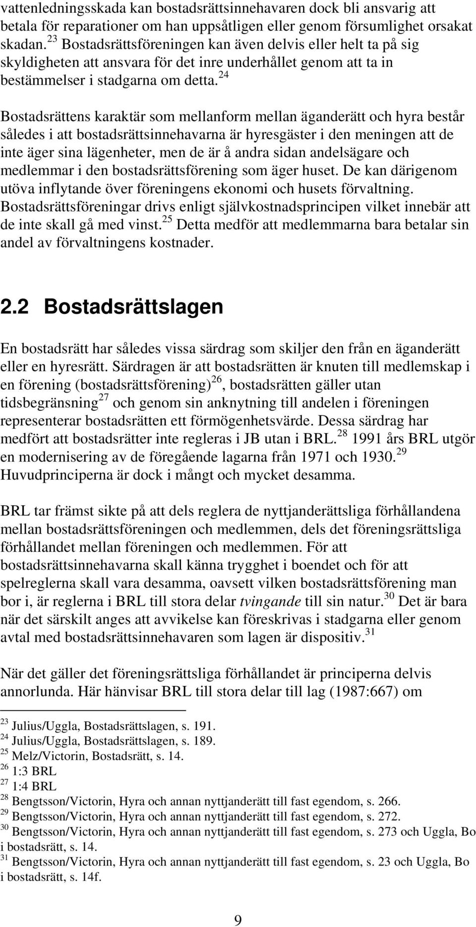 24 Bostadsrättens karaktär som mellanform mellan äganderätt och hyra består således i att bostadsrättsinnehavarna är hyresgäster i den meningen att de inte äger sina lägenheter, men de är å andra