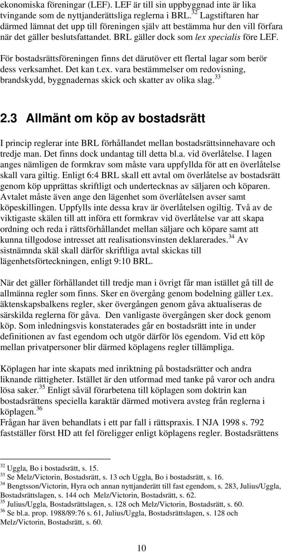 För bostadsrättsföreningen finns det därutöver ett flertal lagar som berör dess verksamhet. Det kan t.ex. vara bestämmelser om redovisning, brandskydd, byggnadernas skick och skatter av olika slag.