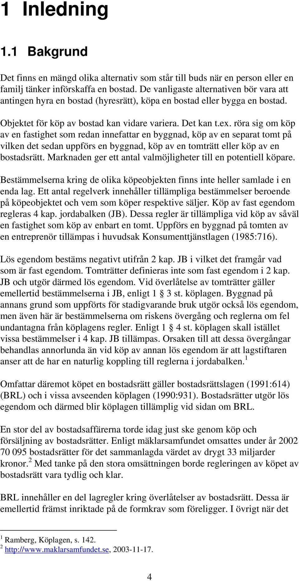 röra sig om köp av en fastighet som redan innefattar en byggnad, köp av en separat tomt på vilken det sedan uppförs en byggnad, köp av en tomträtt eller köp av en bostadsrätt.