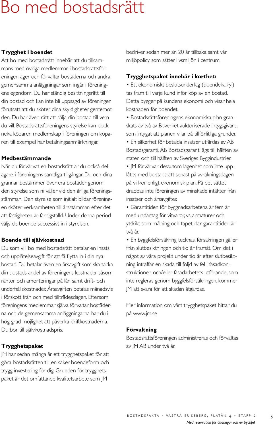 Du har även rätt att sälja din bostad till vem du vill. Bostadsrättsföreningens styrelse kan dock neka köparen medlemskap i föreningen om köparen till exempel har betalningsanmärkningar.