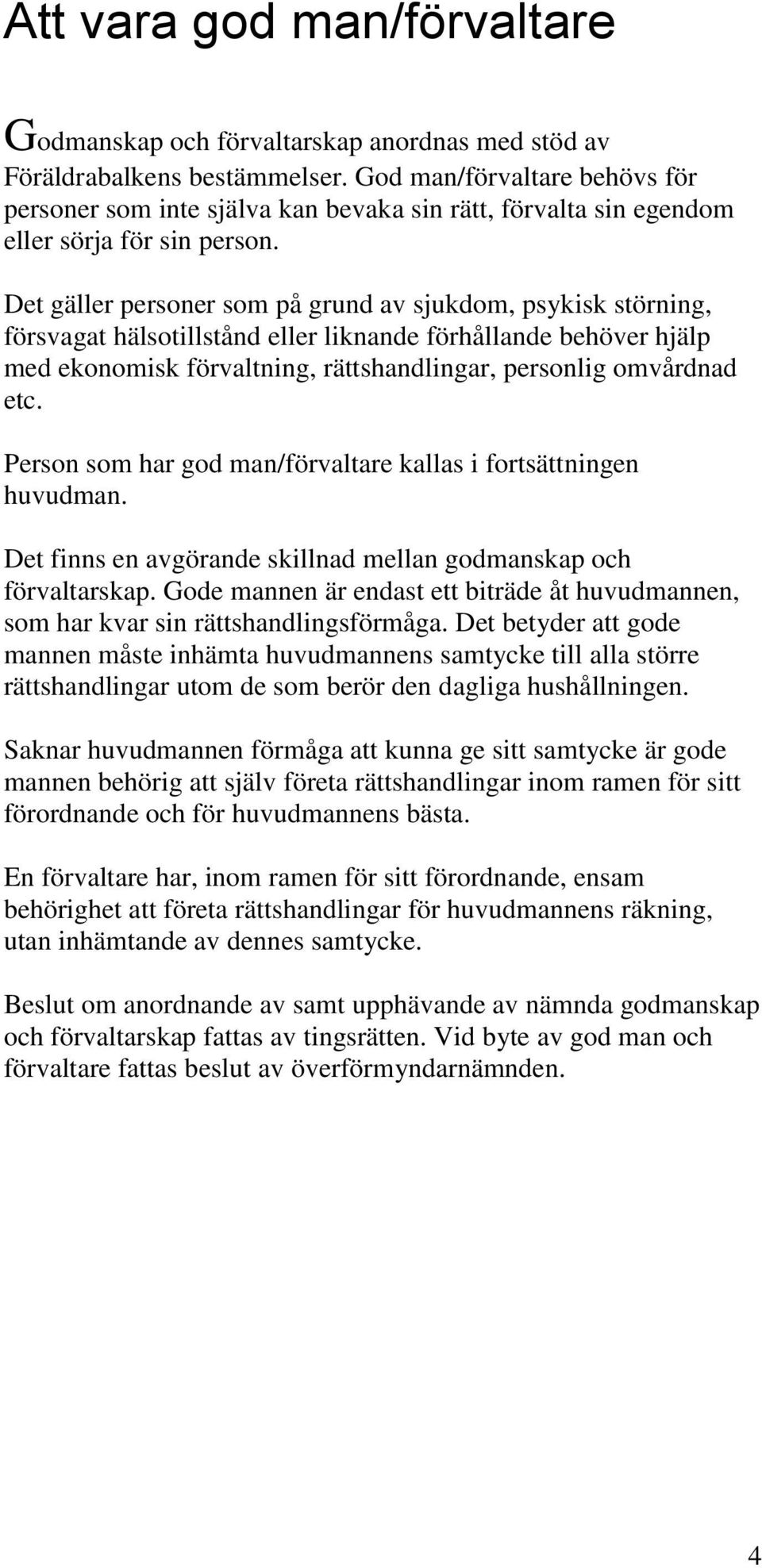 Det gäller personer som på grund av sjukdom, psykisk störning, försvagat hälsotillstånd eller liknande förhållande behöver hjälp med ekonomisk förvaltning, rättshandlingar, personlig omvårdnad etc.