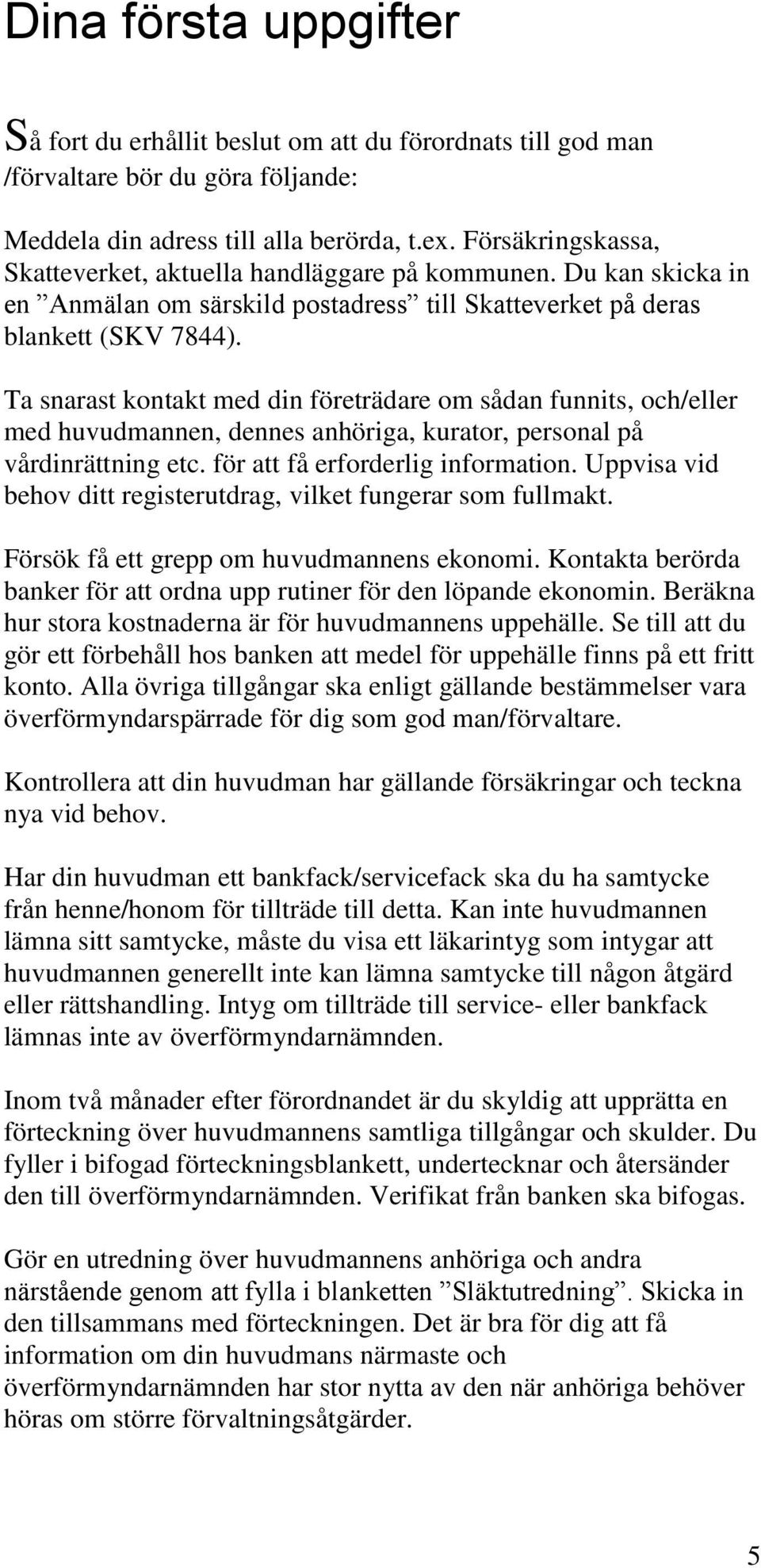 Ta snarast kontakt med din företrädare om sådan funnits, och/eller med huvudmannen, dennes anhöriga, kurator, personal på vårdinrättning etc. för att få erforderlig information.
