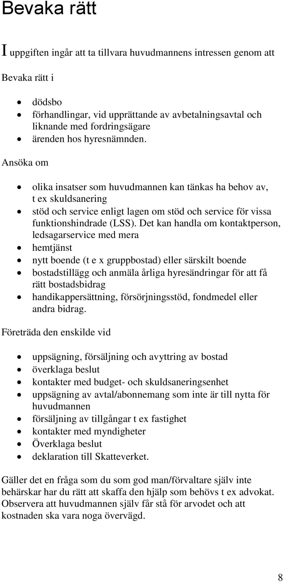Det kan handla om kontaktperson, ledsagarservice med mera hemtjänst nytt boende (t e x gruppbostad) eller särskilt boende bostadstillägg och anmäla årliga hyresändringar för att få rätt bostadsbidrag