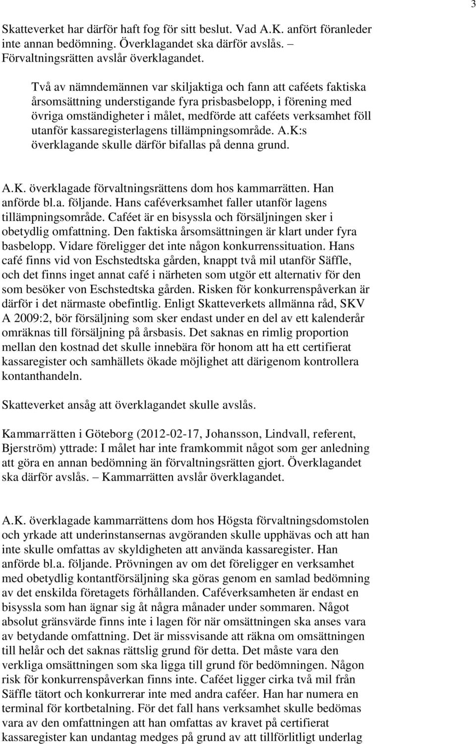 utanför kassaregisterlagens tillämpningsområde. A.K:s överklagande skulle därför bifallas på denna grund. A.K. överklagade förvaltningsrättens dom hos kammarrätten. Han anförde bl.a. följande.