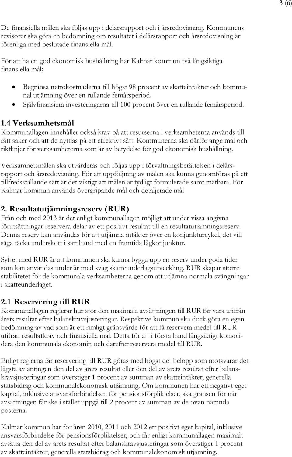 För att ha en god ekonomisk hushållning har Kalmar kommun två långsiktiga finansiella mål; Begränsa nettokostnaderna till högst 98 procent av skatteintäkter och kommunal utjämning över en rullande